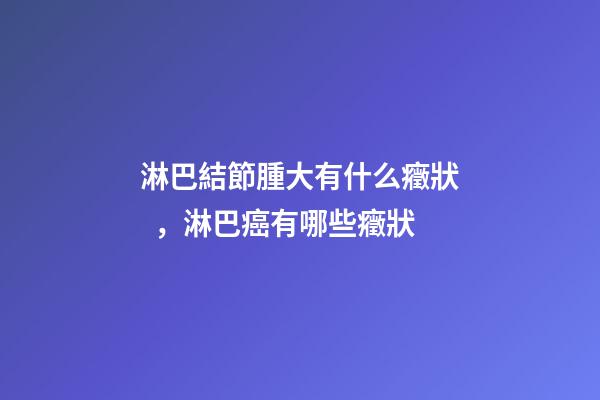 淋巴結節腫大有什么癥狀，淋巴癌有哪些癥狀-第1張-觀點-玄機派
